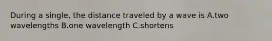 During a single, the distance traveled by a wave is A.two wavelengths B.one wavelength C.shortens