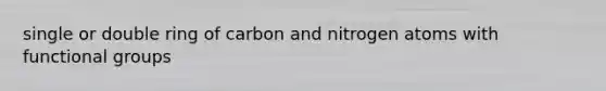 single or double ring of carbon and nitrogen atoms with functional groups