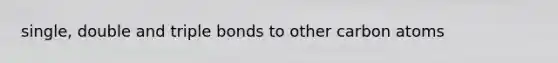 single, double and triple bonds to other carbon atoms