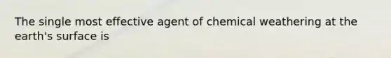 The single most effective agent of chemical weathering at the earth's surface is