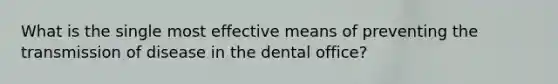 What is the single most effective means of preventing the transmission of disease in the dental office?