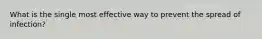 What is the single most effective way to prevent the spread of infection?