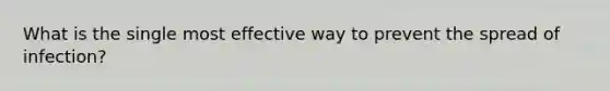 What is the single most effective way to prevent the spread of infection?