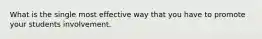 What is the single most effective way that you have to promote your students involvement.