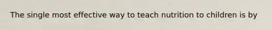 The single most effective way to teach nutrition to children is by