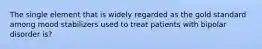 The single element that is widely regarded as the gold standard among mood stabilizers used to treat patients with bipolar disorder is?