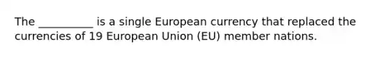 The __________ is a single European currency that replaced the currencies of 19 European Union (EU) member nations.