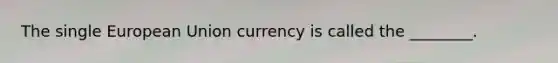 The single European Union currency is called the ________.