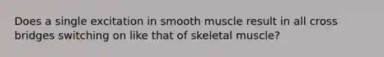 Does a single excitation in smooth muscle result in all cross bridges switching on like that of skeletal muscle?