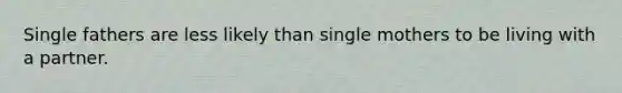 Single fathers are less likely than single mothers to be living with a partner.