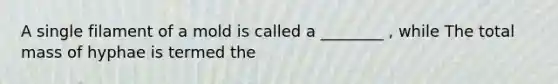 A single filament of a mold is called a ________ , while The total mass of hyphae is termed the
