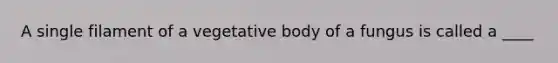 A single filament of a vegetative body of a fungus is called a ____