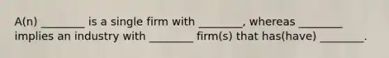 A(n) ________ is a single firm with ________, whereas ________ implies an industry with ________ firm(s) that has(have) ________.