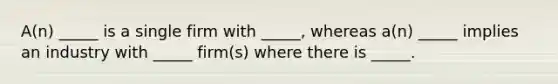 A(n) _____ is a single firm with _____, whereas a(n) _____ implies an industry with _____ firm(s) where there is _____.