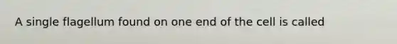 A single flagellum found on one end of the cell is called