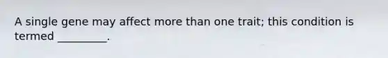 A single gene may affect <a href='https://www.questionai.com/knowledge/keWHlEPx42-more-than' class='anchor-knowledge'>more than</a> one trait; this condition is termed _________.