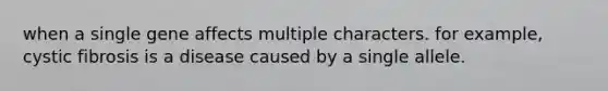 when a single gene affects multiple characters. for example, cystic fibrosis is a disease caused by a single allele.