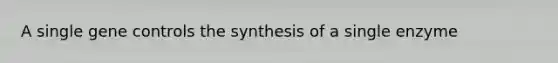 A single gene controls the synthesis of a single enzyme