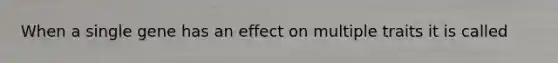 When a single gene has an effect on multiple traits it is called