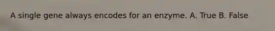 A single gene always encodes for an enzyme. A. True B. False