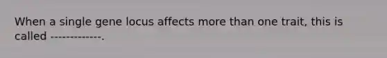 When a single gene locus affects more than one trait, this is called -------------.