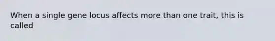 When a single gene locus affects <a href='https://www.questionai.com/knowledge/keWHlEPx42-more-than' class='anchor-knowledge'>more than</a> one trait, this is called