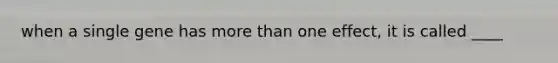 when a single gene has <a href='https://www.questionai.com/knowledge/keWHlEPx42-more-than' class='anchor-knowledge'>more than</a> one effect, it is called ____