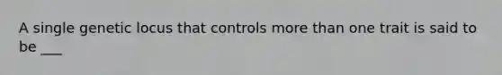 A single genetic locus that controls <a href='https://www.questionai.com/knowledge/keWHlEPx42-more-than' class='anchor-knowledge'>more than</a> one trait is said to be ___