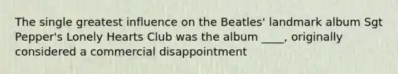 The single greatest influence on the Beatles' landmark album Sgt Pepper's Lonely Hearts Club was the album ____, originally considered a commercial disappointment