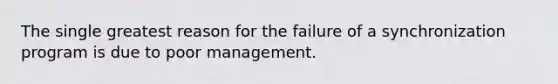 The single greatest reason for the failure of a synchronization program is due to poor management.