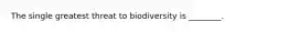 The single greatest threat to biodiversity is ________.