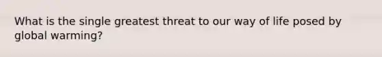 What is the single greatest threat to our way of life posed by global warming?