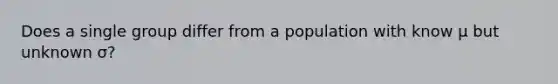 Does a single group differ from a population with know μ but unknown σ?