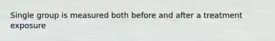 Single group is measured both before and after a treatment exposure