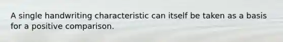A single handwriting characteristic can itself be taken as a basis for a positive comparison.