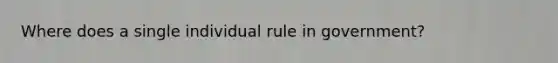 Where does a single individual rule in government?