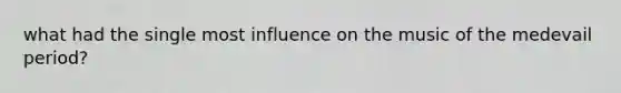 what had the single most influence on the music of the medevail period?