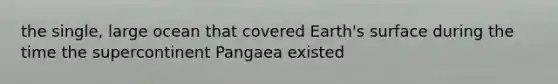 the single, large ocean that covered Earth's surface during the time the supercontinent Pangaea existed