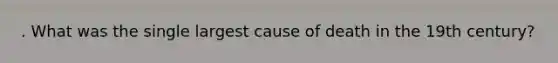 . What was the single largest cause of death in the 19th century?