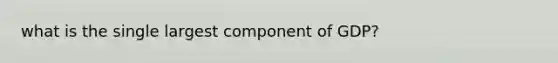 what is the single largest component of GDP?