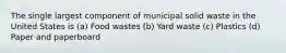 The single largest component of municipal solid waste in the United States is (a) Food wastes (b) Yard waste (c) Plastics (d) Paper and paperboard