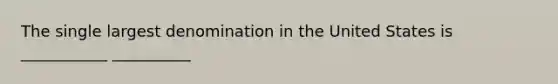 The single largest denomination in the United States is ___________ __________