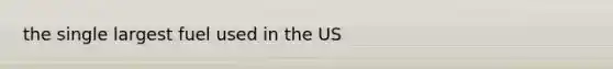 the single largest fuel used in the US