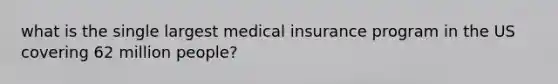 what is the single largest medical insurance program in the US covering 62 million people?