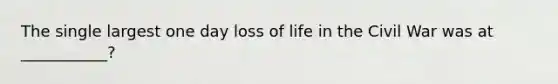 The single largest one day loss of life in the Civil War was at ___________?