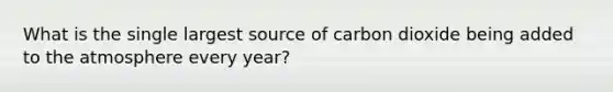 What is the single largest source of carbon dioxide being added to the atmosphere every year?