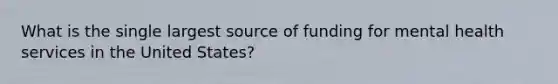 What is the single largest source of funding for mental health services in the United States?