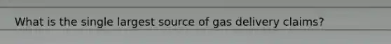 What is the single largest source of gas delivery claims?