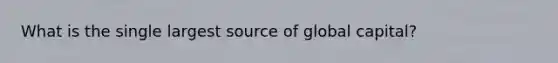 What is the single largest source of global capital?