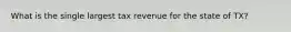 What is the single largest tax revenue for the state of TX?